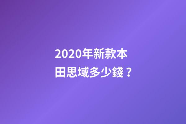 2020年新款本田思域多少錢？